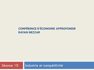 CONFÉRENCE D’ÉCONOMIE APPROFONDIE
RAYAN NEZZAR
Industrie et compétitivitéSéance 10
 