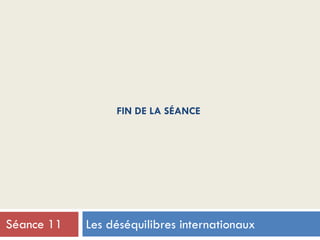 FIN DE LA SÉANCE
Les déséquilibres internationauxSéance 11
 