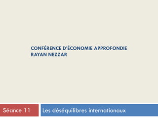 CONFÉRENCE D’ÉCONOMIE APPROFONDIE
RAYAN NEZZAR
Les déséquilibres internationauxSéance 11
 