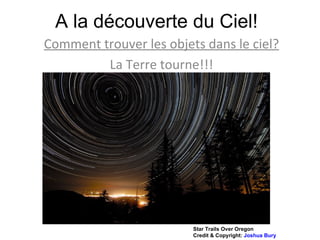 A la découverte du Ciel! Comment trouver les objets dans le ciel? La Terre tourne!!! Star Trails Over Oregon  Credit & Copyright:  Joshua Bury 