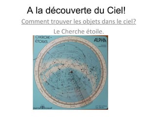 A la découverte du Ciel! Comment trouver les objets dans le ciel? Le Cherche étoile. 