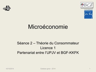 Microéconomie 
Séance 2 – Théorie du Consommateur 
Licence 1 
Partenariat entre l’UPJV et BGF-KKFK 
10/10/2014 Esteban giner - 2014 1 
 
