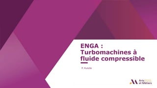1
ENGA :
Turbomachines à
fluide compressible
P. Kuszla
 
