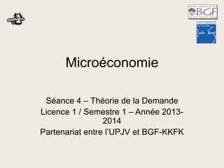 Microéconomie 
Séance 4 – Théorie de la Demande 
Licence 1 
Partenariat entre l’UPJV et BGF-KKFK 
10/10/2014 Esteban Giner - 2014 1 
 