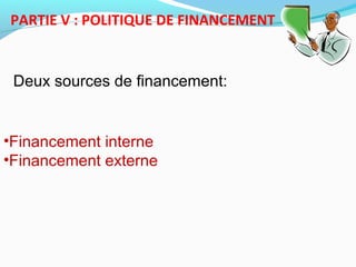 PARTIE V : POLITIQUE DE FINANCEMENT
•Financement interne
•Financement externe
Deux sources de financement:
 