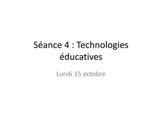 Séance 4 : Technologies
     éducatives
     Lundi 15 octobre
 