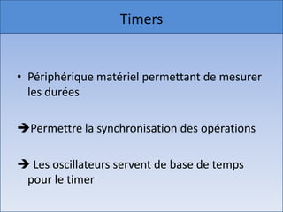 TimersPériphérique matériel permettant de mesurer les duréesPermettre la synchronisation des opérations Les oscillateurs servent de base de temps pour le timer