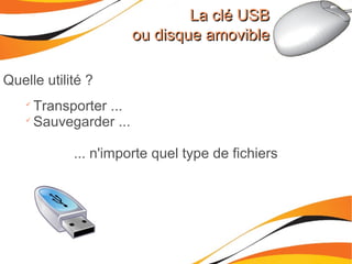 La clé USBLa clé USB
ou disque amovibleou disque amovible
Quelle utilité ?

Transporter ...

Sauvegarder ...
... n'importe quel type de fichiers
 
