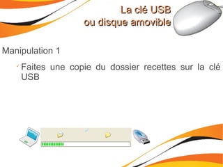 La clé USBLa clé USB
ou disque amovibleou disque amovible
Manipulation 1

Faites une copie du dossier recettes sur la clé
USB
 