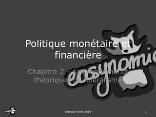 Politique monétaire et financière 
Chapitre 2 –Les fondements théoriques du libéralisme 
-Esteban Giner 2014 - 
1  