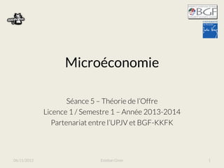 Microéconomie
Séance 5 – Théorie de l’Offre
Licence 1 / Semestre 1 – Année 2013-2014
Partenariat entre l’UPJV et BGF-KKFK

06/11/2013

Esteban Giner

1

 