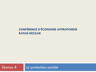 CONFÉRENCE D’ÉCONOMIE APPROFONDIE
RAYAN NEZZAR
La protection socialeSéance 8
 
