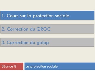 3. Correction du galop
1. Cours sur la protection sociale
2. Correction du QROC
La protection socialeSéance 8
 
