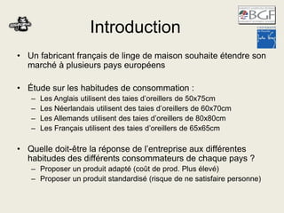 Introduction
• Un fabricant français de linge de maison souhaite étendre son
marché à plusieurs pays européens
• Étude sur...