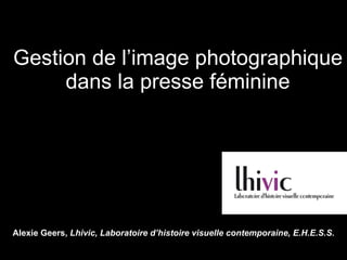 Gestion de l’image photographique dans la presse féminine Alexie Geers,  Lhivic, Laboratoire d’histoire visuelle contemporaine, E.H.E.S.S. 