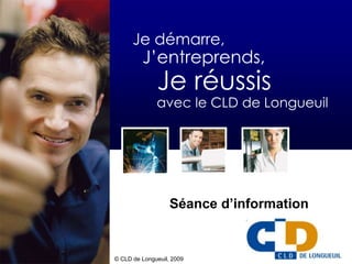 Je démarre,
         J’entreprends,
              Je réussis
              avec le CLD de Longueuil




                   Séance d’information


© CLD de Longueuil, 2009
 