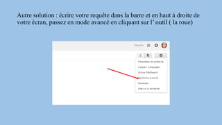 Autre solution : écrire votre requête dans la barre et en haut à droite de
votre écran, passez en mode avancé en cliquant sur l’ outil ( la roue)
 