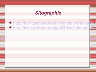Sitographie
 http://fr.slideshare.net/myriamlaurent/veille-s
 http://fr.slideshare.net/jpa245/validation-de-li
 
