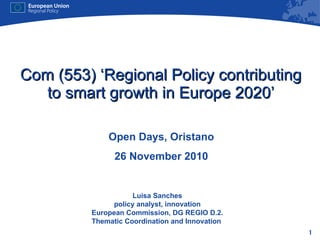 Com (553) ‘Regional Policy contributing to smart growth in Europe 2020’ Open Days, Oristano 26 November 2010 Luisa Sanches policy analyst, innovation European Commission, DG REGIO D.2. Thematic Coordination and Innovation  