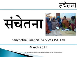 Sanchetna Financial Services Pvt. Ltd. March 2011 This Document is CONFIDENTIAL and its circulation and use are RESTRICTED 