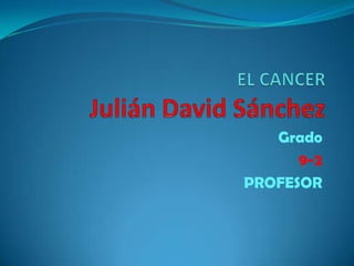 EL CANCERJulián David Sánchez Grado 9-2 PROFESOR 