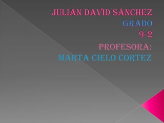Julián David Sánchezgrado9-2 Profesora: Marta cielo Cortez 