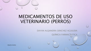 MEDICAMENTOS DE USO
VETERINARIO (PERROS)
DAYAN ALEJANDRA SÁNCHEZ AGUILERA
QUÍMICA FARMACÉUTICA
29/04/2017Alejandra Sanchez
 