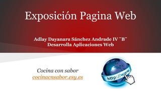Exposición Pagina Web
Adlay Dayanara Sánchez Andrade IV ¨B¨
Desarrolla Aplicaciones Web
Cocina con sabor
cocinacnsabor.esy.es
 