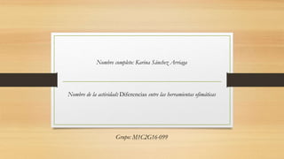 Nombre completo: Karina Sánchez Arriaga
Nombre de la actividad: Diferencias entre las herramientas ofimáticas
Grupo: M1C2G16-099
 