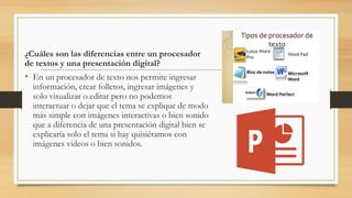 ¿Cuáles son las diferencias entre un procesador
de textos y una presentación digital?
• En un procesador de texto nos perm...