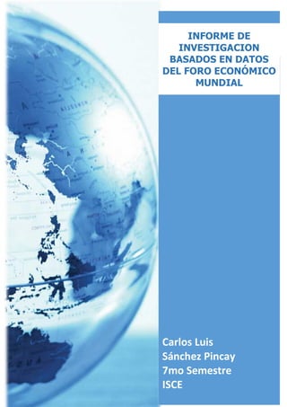 Carlos Luis
Sánchez Pincay
7mo Semestre
ISCE
INFORME DE
INVESTIGACION
BASADOS EN DATOS
DEL FORO ECONÓMICO
MUNDIAL
 