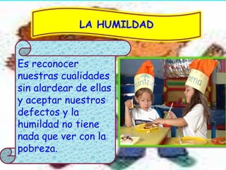 LA HUMILDAD


Es reconocer
nuestras cualidades
sin alardear de ellas
y aceptar nuestros
defectos y la
humildad no tiene
nada que ver con la
pobreza.
 