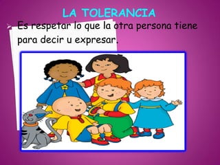 LA TOLERANCIA
   Es respetar lo que la otra persona tiene
    para decir u expresar.
 