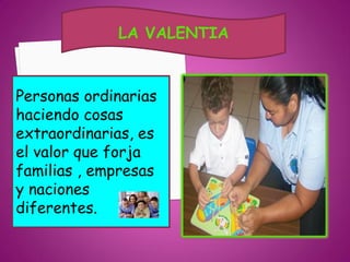 LA VALENTIA



Personas ordinarias
haciendo cosas
extraordinarias, es
el valor que forja
familias , empresas
y naciones
diferentes.
 