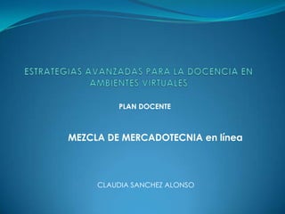 PLAN DOCENTE



MEZCLA DE MERCADOTECNIA en línea



     CLAUDIA SANCHEZ ALONSO
 