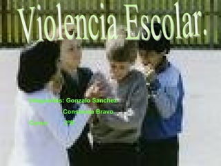 Violencia Escolar. Integrantes: Gonzalo Sanchez Constanza Bravo. Curso:  2ºB 