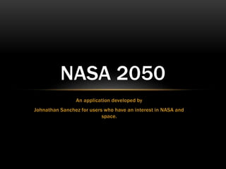 An application developed by
Johnathan Sanchez for users who have an interest in NASA and
space.
NASA 2050
 