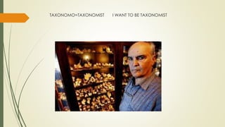 TAXONOMO=TAXONOMIST I WANT TO BE TAXONOMIST
 