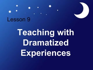 Lesson 9
Teaching with
Dramatized
Experiences
 