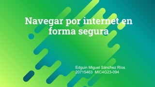 Navegar por internet en
forma segura
Edguin Miguel Sánchez Ríos
20715463 MIC4G23-094
 