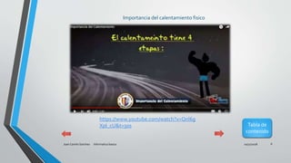 10/31/2018Juan Camilo Sanchez Informatica basica 6
Importancia del calentamiento fisico
Tabla de
contenido
https://www.youtube.com/watch?v=Qnl6g
XpI_cU&t=50s
 