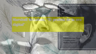 Marshall McLuhan, “El profeta de la era
digital"
Selena Sánchez Tapia
Comunicación.
Medios Digitales
 