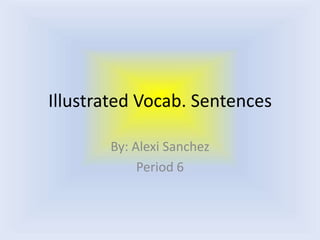 Illustrated Vocab. SentencesBy: Alexi SanchezPeriod 6