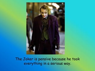 The Joker is pensive because he took everything in a serious way.