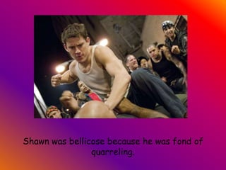 Shawn was bellicose because he was fond of quarreling.