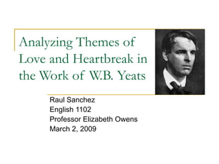 Analyzing Themes of Love and Heartbreak in the Work of W.B. Yeats Raul Sanchez English 1102 Professor Elizabeth Owens March 2, 2009 