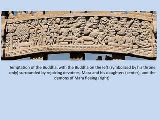 Temptation of the Buddha, with the Buddha on the left (symbolized by his throne
only) surrounded by rejoicing devotees, Mara and his daughters (center), and the
demons of Mara fleeing (right).
 