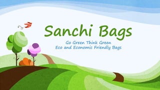 Sanchi Bags
Go Green Think Green
Eco and Economic Friendly Bags
 