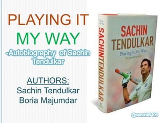 PLAYING IT
MY WAY
AUTHORS:
Sachin Tendulkar
Boria Majumdar
 
