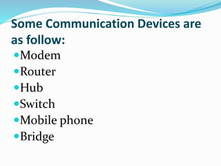 Some Communication Devices are
as follow:
Modem
Router
Hub
Switch
Mobile phone
Bridge
 